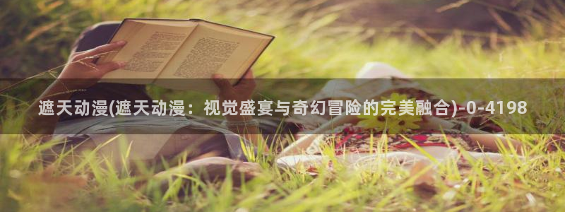 z动漫:遮天动漫(遮天动漫:视觉盛宴与奇幻冒险的完美融合)