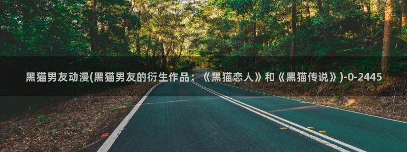 腾讯动漫:黑猫男友动漫(黑猫男友的衍生作品:《黑猫恋人》和《黑猫传说》)