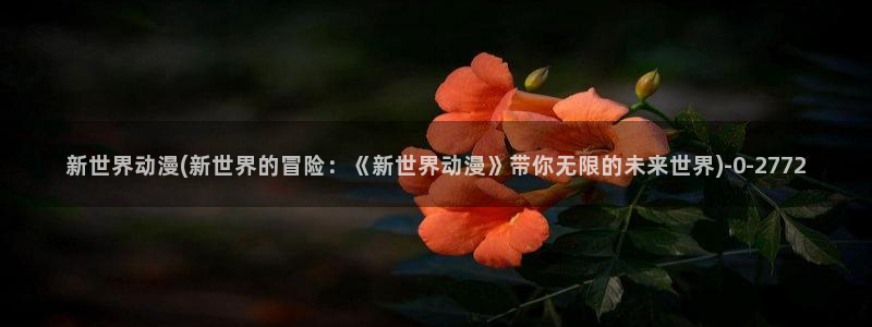 日本动漫网站:新世界动漫(新世界的冒险:《新世界动漫》带你无限的未来世界)
